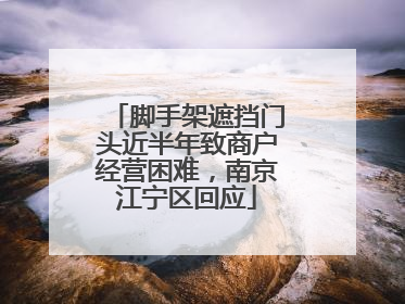 脚手架遮挡门头近半年致商户经营困难，南京江宁区回应